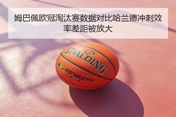 姆巴佩欧冠淘汰赛数据对比哈兰德冲刺效率差距被放大